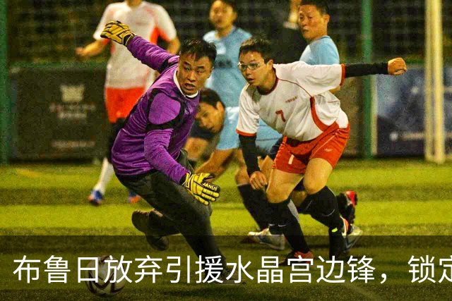 布鲁日放弃引援水晶宫边锋，锁定拜仁17岁小将迈克