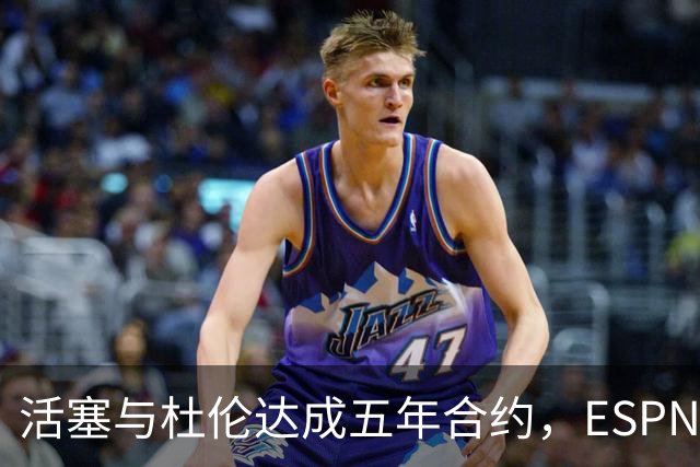 活塞与杜伦达成五年合约，ESPN给出B等级评估